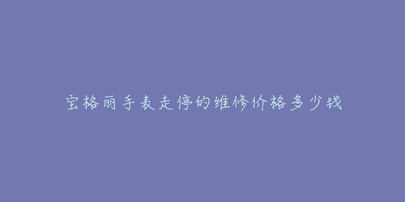 寶格麗手表走停的維修價格多少錢