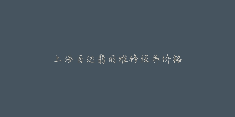 上海百達(dá)翡麗維修保養(yǎng)價(jià)格