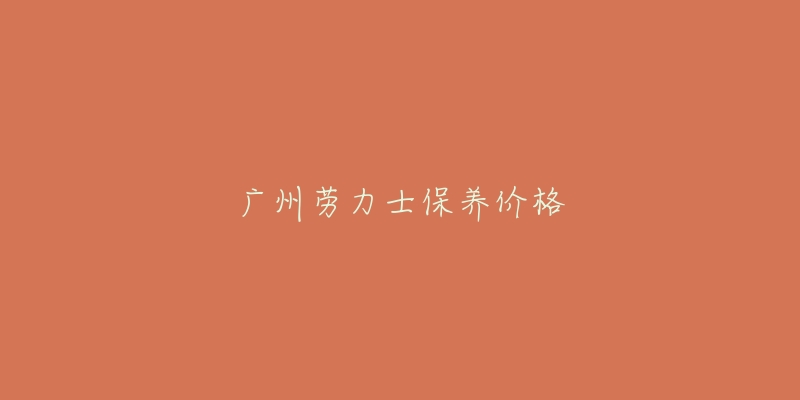 廣州勞力士保養(yǎng)價格