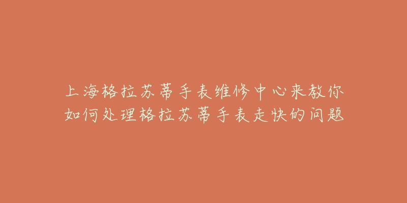 上海格拉蘇蒂手表維修中心來教你如何處理格拉蘇蒂手表走快的問題