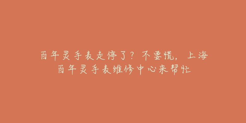 百年靈手表走停了？不要慌，上海百年靈手表維修中心來幫忙