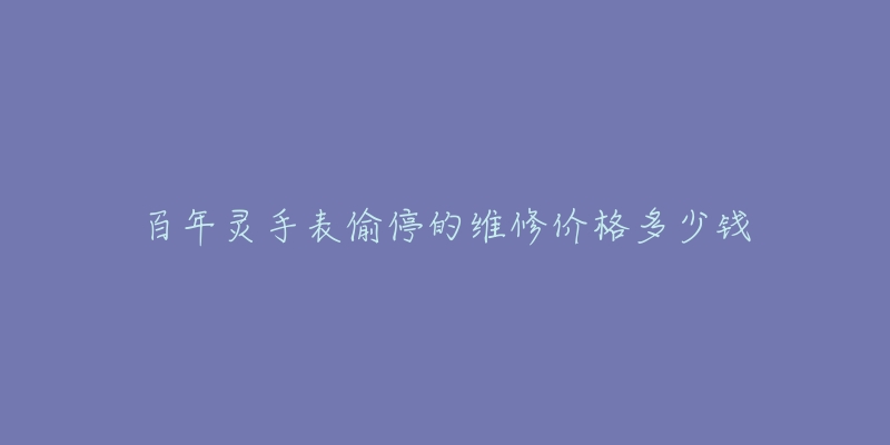 百年靈手表偷停的維修價(jià)格多少錢