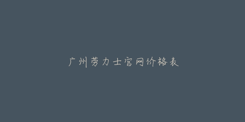 廣州勞力士官網(wǎng)價(jià)格表