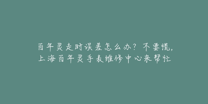 百年靈走時(shí)誤差怎么辦？不要慌，上海百年靈手表維修中心來幫忙