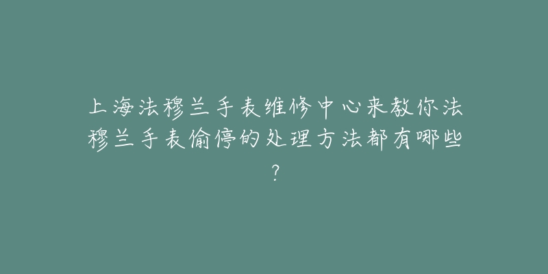 上海法穆蘭手表維修中心來(lái)教你法穆蘭手表偷停的處理方法都有哪些？