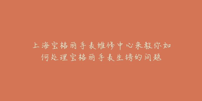 上海寶格麗手表維修中心來(lái)教你如何處理寶格麗手表生銹的問題