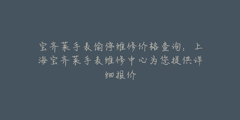 寶齊萊手表偷停維修價格查詢：上海寶齊萊手表維修中心為您提供詳細報價