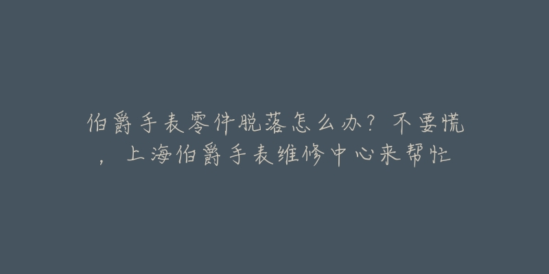 伯爵手表零件脫落怎么辦？不要慌，上海伯爵手表維修中心來幫忙