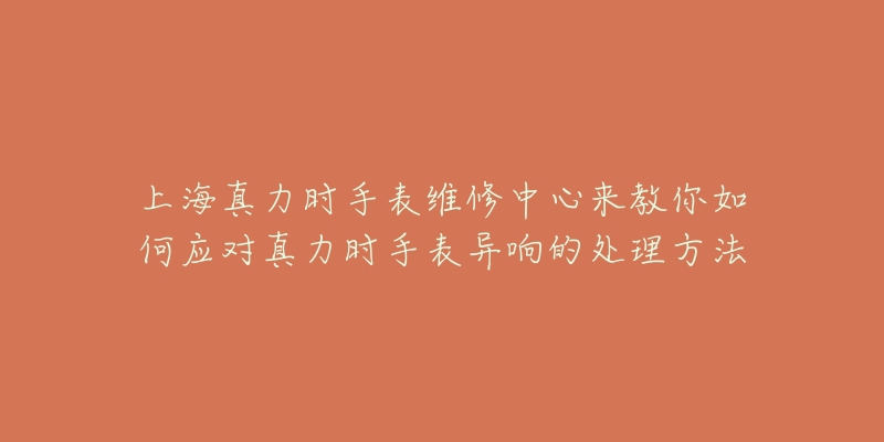 上海真力時手表維修中心來教你如何應(yīng)對真力時手表異響的處理方法