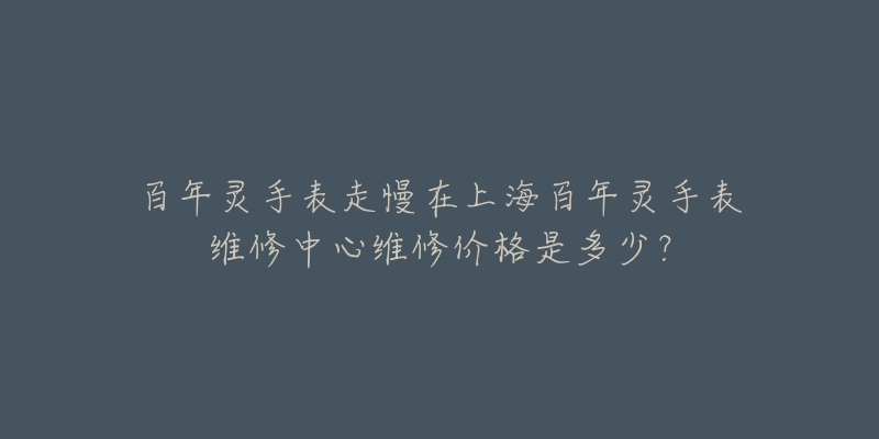 百年靈手表走慢在上海百年靈手表維修中心維修價(jià)格是多少？