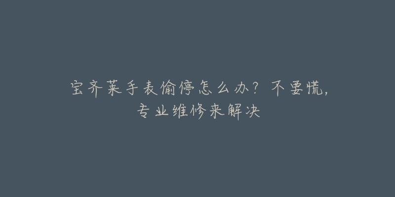 寶齊萊手表偷停怎么辦？不要慌，專業(yè)維修來解決