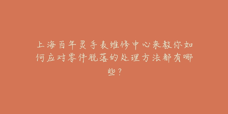 上海百年靈手表維修中心來教你如何應(yīng)對零件脫落的處理方法都有哪些？