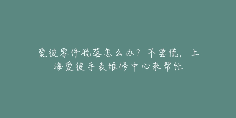 愛彼零件脫落怎么辦？不要慌，上海愛彼手表維修中心來幫忙