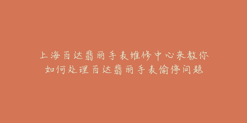 上海百達翡麗手表維修中心來教你如何處理百達翡麗手表偷停問題