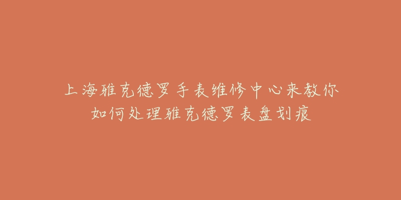 上海雅克德羅手表維修中心來(lái)教你如何處理雅克德羅表盤劃痕