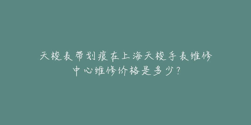 天梭表帶劃痕在上海天梭手表維修中心維修價(jià)格是多少？