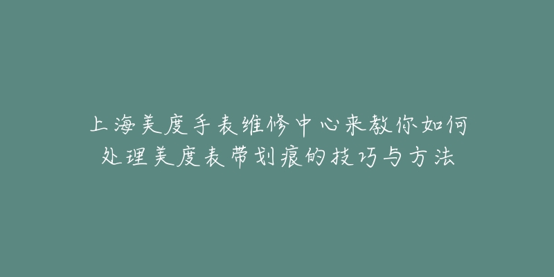 上海美度手表維修中心來(lái)教你如何處理美度表帶劃痕的技巧與方法