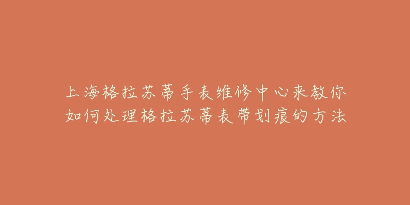 上海格拉蘇蒂手表維修中心來教你如何處理格拉蘇蒂表帶劃痕的方法