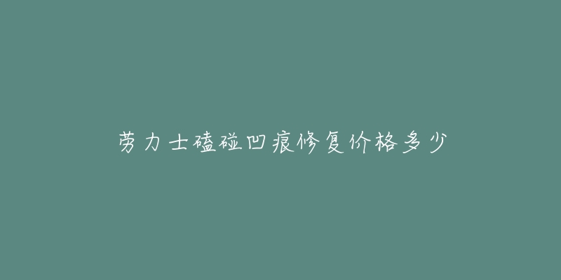 勞力士磕碰凹痕修復(fù)價(jià)格多少