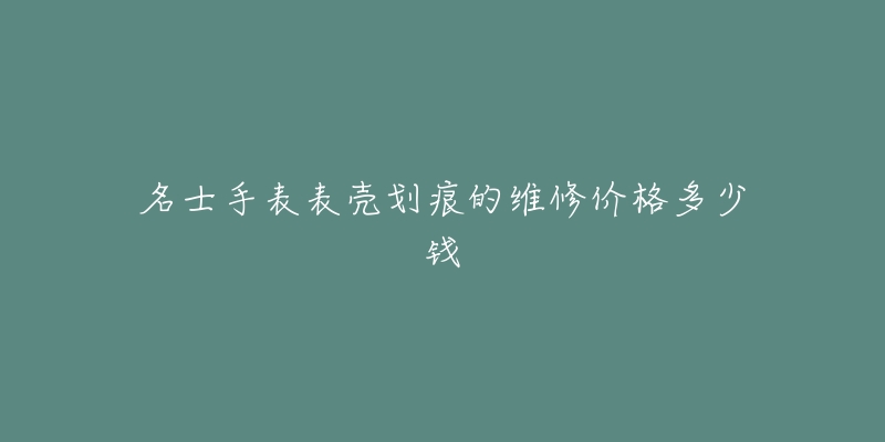 名士手表表殼劃痕的維修價格多少錢