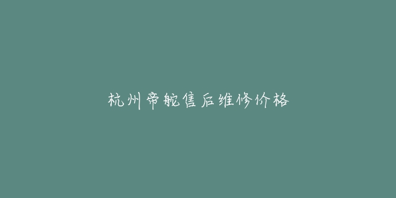 杭州帝舵售后維修價格