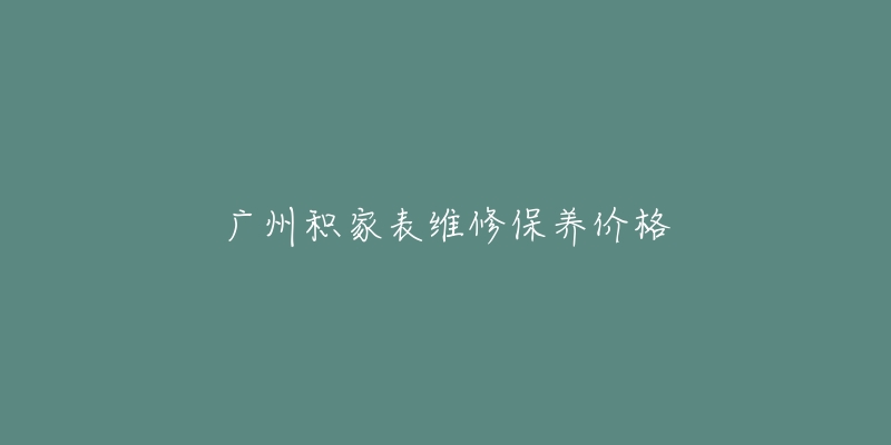 廣州積家表維修保養(yǎng)價格