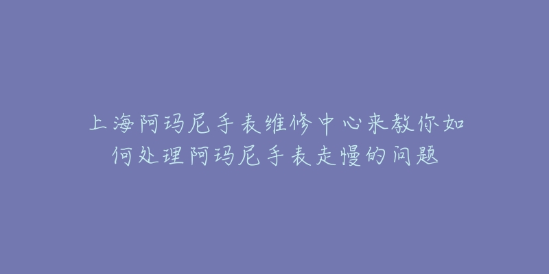 上海阿瑪尼手表維修中心來(lái)教你如何處理阿瑪尼手表走慢的問(wèn)題