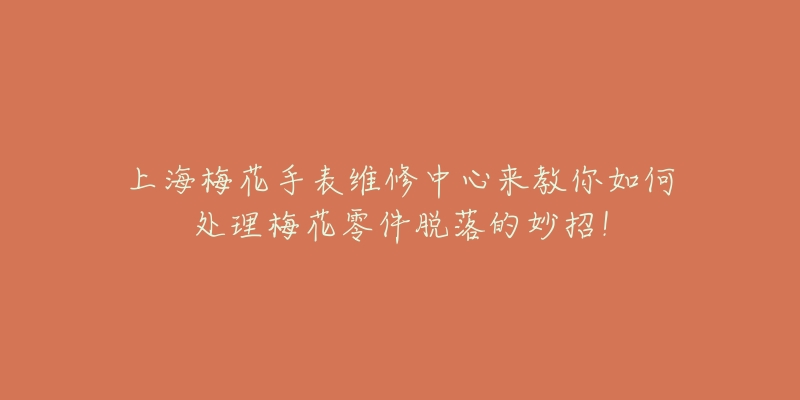 上海梅花手表維修中心來教你如何處理梅花零件脫落的妙招！