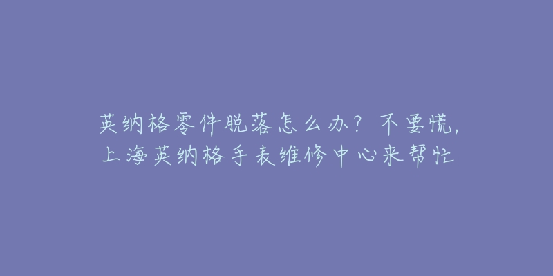 英納格零件脫落怎么辦？不要慌，上海英納格手表維修中心來幫忙