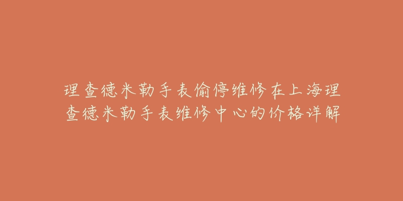 理查德米勒手表偷停維修在上海理查德米勒手表維修中心的價(jià)格詳解