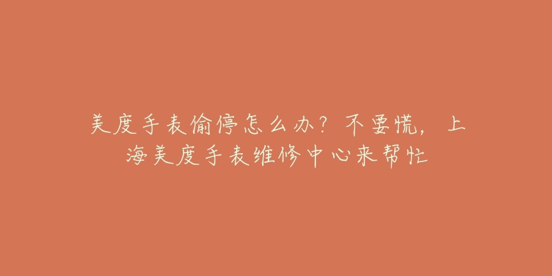 美度手表偷停怎么辦？不要慌，上海美度手表維修中心來(lái)幫忙