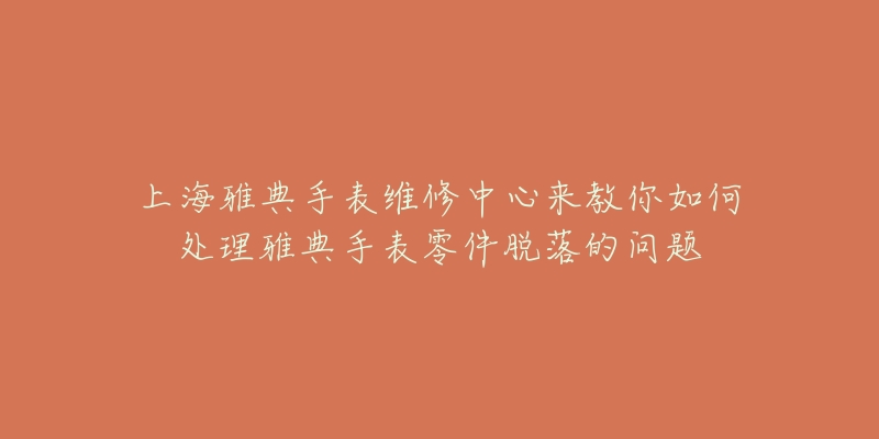 上海雅典手表維修中心來(lái)教你如何處理雅典手表零件脫落的問(wèn)題