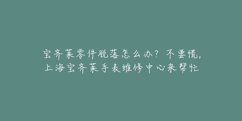 寶齊萊零件脫落怎么辦？不要慌，上海寶齊萊手表維修中心來幫忙