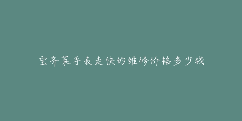 寶齊萊手表走快的維修價(jià)格多少錢(qián)