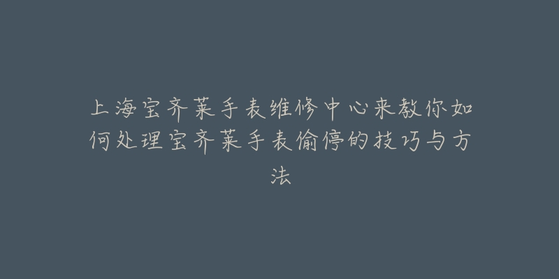 上海寶齊萊手表維修中心來教你如何處理寶齊萊手表偷停的技巧與方法