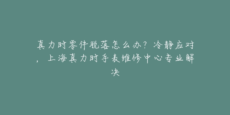 真力時零件脫落怎么辦？冷靜應對，上海真力時手表維修中心專業(yè)解決