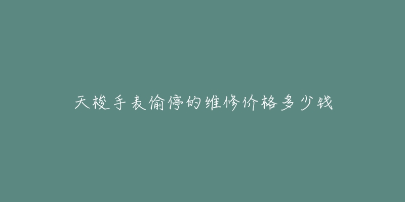 天梭手表偷停的維修價(jià)格多少錢(qián)