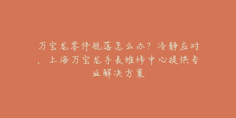 萬寶龍零件脫落怎么辦？冷靜應(yīng)對，上海萬寶龍手表維修中心提供專業(yè)解決方案