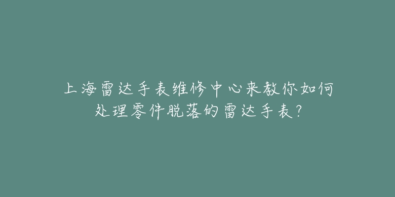 上海雷達手表維修中心來教你如何處理零件脫落的雷達手表？