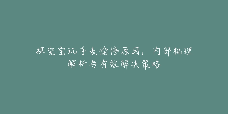 探究寶璣手表偷停原因：內(nèi)部機(jī)理解析與有效解決策略