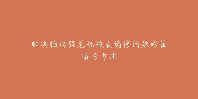 解決帕瑪強(qiáng)尼機(jī)械表偷停問題的策略與方法