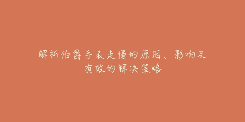 解析伯爵手表走慢的原因、影響及有效的解決策略