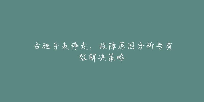 古馳手表停走：故障原因分析與有效解決策略