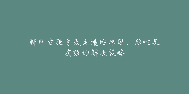 解析古馳手表走慢的原因、影響及有效的解決策略