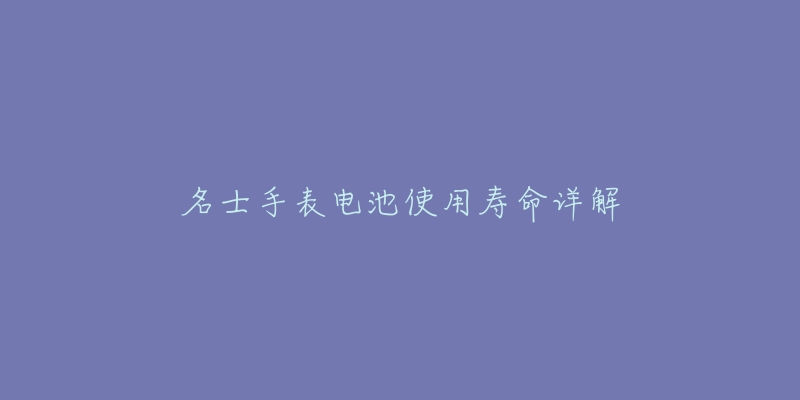 名士手表電池使用壽命詳解