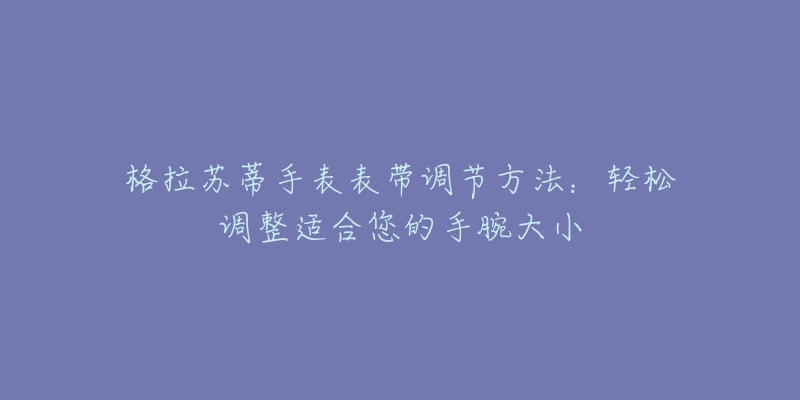 格拉蘇蒂手表表帶調(diào)節(jié)方法：輕松調(diào)整適合您的手腕大小