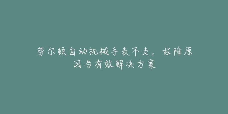 勞爾頓自動(dòng)機(jī)械手表不走：故障原因與有效解決方案