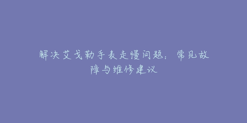 解決艾戈勒手表走慢問題：常見故障與維修建議